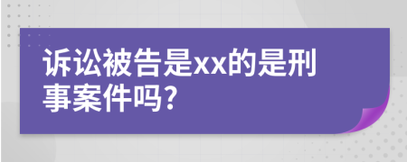 诉讼被告是xx的是刑事案件吗?