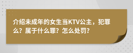 介绍未成年的女生当KTV公主，犯罪么？属于什么罪？怎么处罚？