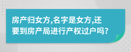 房产归女方,名字是女方,还要到房产局进行产权过户吗？