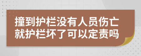 撞到护栏没有人员伤亡就护栏坏了可以定责吗