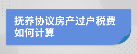 抚养协议房产过户税费如何计算