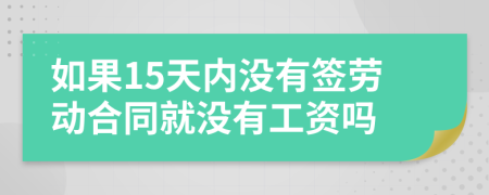 如果15天内没有签劳动合同就没有工资吗