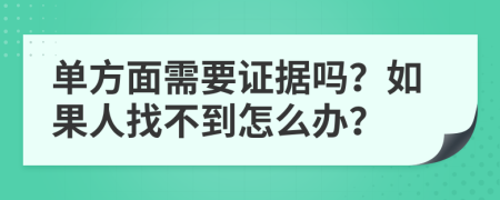单方面需要证据吗？如果人找不到怎么办？