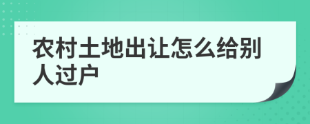 农村土地出让怎么给别人过户