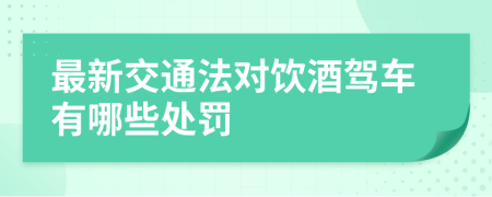 最新交通法对饮酒驾车有哪些处罚