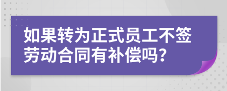 如果转为正式员工不签劳动合同有补偿吗？