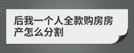 后我一个人全款购房房产怎么分割