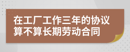 在工厂工作三年的协议算不算长期劳动合同