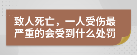 致人死亡，一人受伤最严重的会受到什么处罚