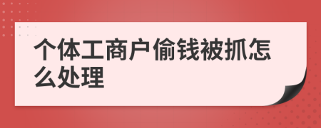 个体工商户偷钱被抓怎么处理