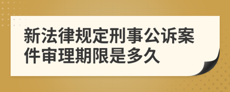 新法律规定刑事公诉案件审理期限是多久