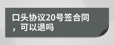 口头协议20号签合同，可以退吗