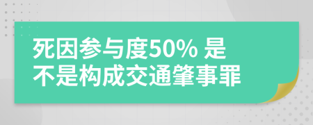 死因参与度50% 是不是构成交通肇事罪