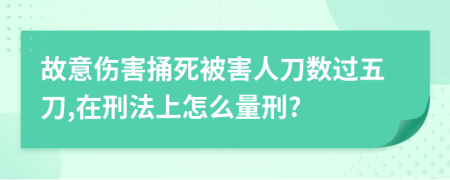 故意伤害捅死被害人刀数过五刀,在刑法上怎么量刑?