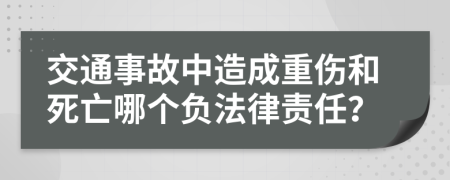 交通事故中造成重伤和死亡哪个负法律责任？