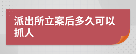 派出所立案后多久可以抓人