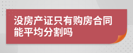 没房产证只有购房合同能平均分割吗