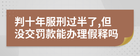 判十年服刑过半了,但没交罚款能办理假释吗