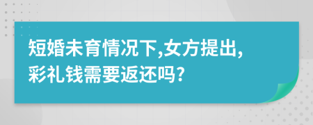 短婚未育情况下,女方提出,彩礼钱需要返还吗?