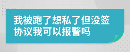 我被跑了想私了但没签协议我可以报警吗