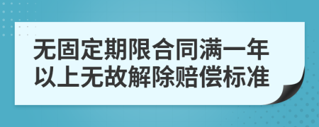 无固定期限合同满一年以上无故解除赔偿标准