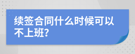 续签合同什么时候可以不上班？