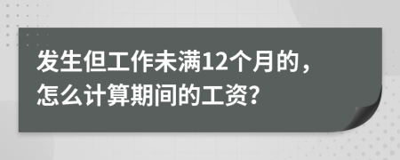 发生但工作未满12个月的，怎么计算期间的工资？