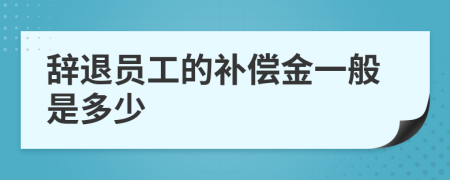 辞退员工的补偿金一般是多少