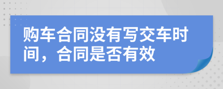 购车合同没有写交车时间，合同是否有效