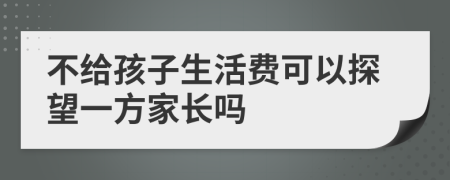 不给孩子生活费可以探望一方家长吗