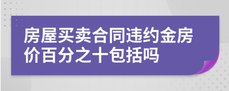 房屋买卖合同违约金房价百分之十包括吗