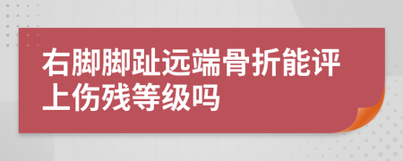 右脚脚趾远端骨折能评上伤残等级吗