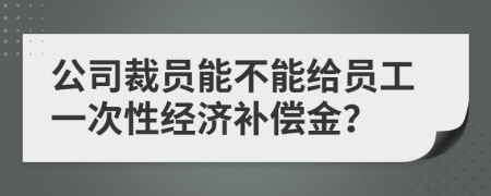 公司裁员能不能给员工一次性经济补偿金？