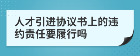 人才引进协议书上的违约责任要履行吗