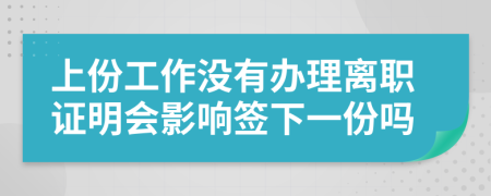 上份工作没有办理离职证明会影响签下一份吗