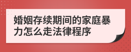 婚姻存续期间的家庭暴力怎么走法律程序