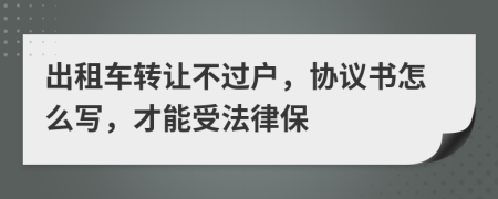 出租车转让不过户，协议书怎么写，才能受法律保