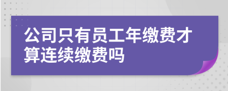 公司只有员工年缴费才算连续缴费吗