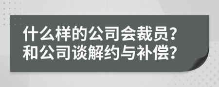 什么样的公司会裁员？和公司谈解约与补偿？