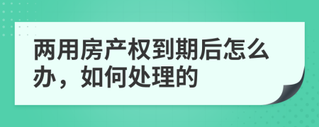 两用房产权到期后怎么办，如何处理的