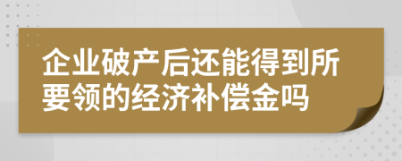 企业破产后还能得到所要领的经济补偿金吗