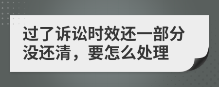 过了诉讼时效还一部分没还清，要怎么处理