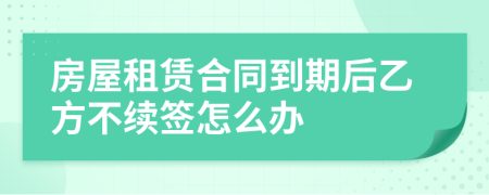 房屋租赁合同到期后乙方不续签怎么办