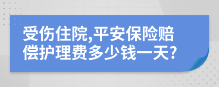 受伤住院,平安保险赔偿护理费多少钱一天?