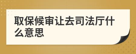 取保候审让去司法厅什么意思