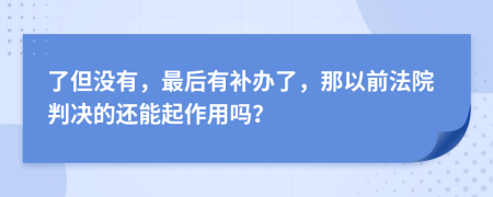 了但没有，最后有补办了，那以前法院判决的还能起作用吗？