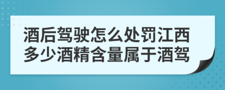 酒后驾驶怎么处罚江西多少酒精含量属于酒驾