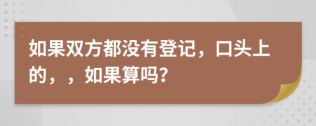 如果双方都没有登记，口头上的，，如果算吗？