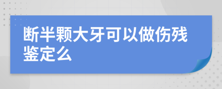 断半颗大牙可以做伤残鉴定么