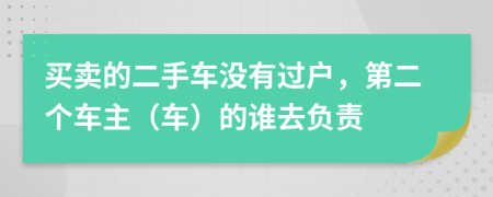 买卖的二手车没有过户，第二个车主（车）的谁去负责